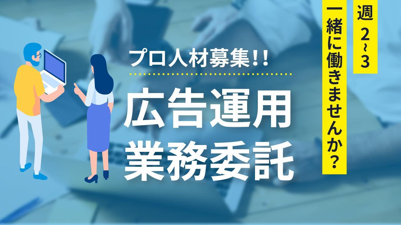 【業務委託/週2−3日】広告運用のプロ募集！広告代理店