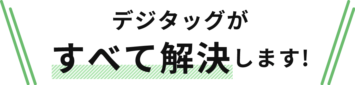 デジタッグがすべて解決します！